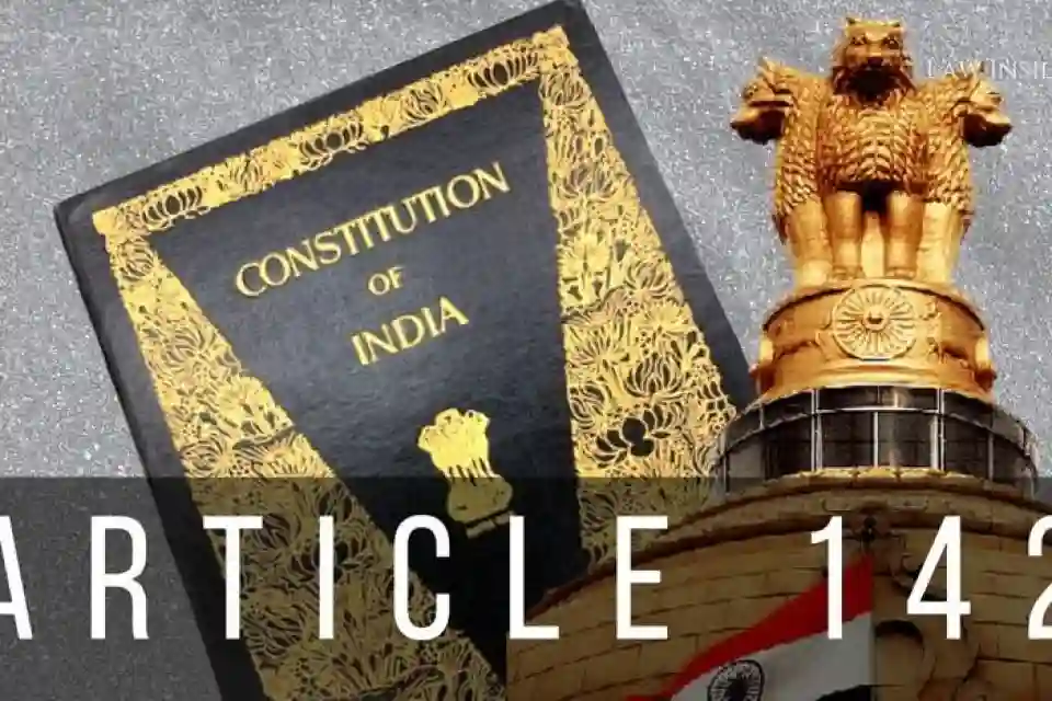 भारतीय संविधान का अनुच्छेद 142 और सर्वोच्च न्यायालय की पूर्ण न्याय शक्तियाँ